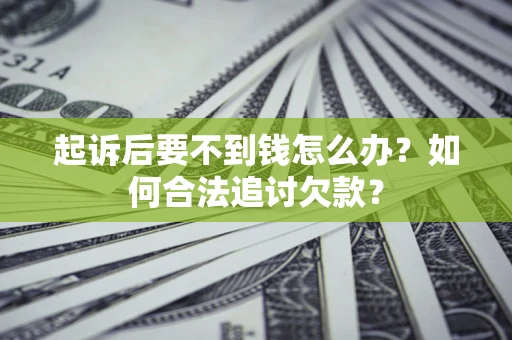 武汉起诉后要不到钱怎么办？如何合法追讨欠款？