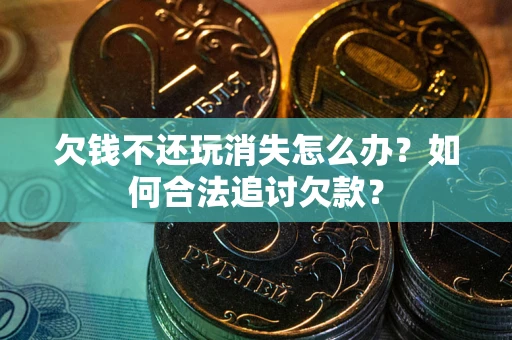 武汉欠钱不还玩消失怎么办？如何合法追讨欠款？
