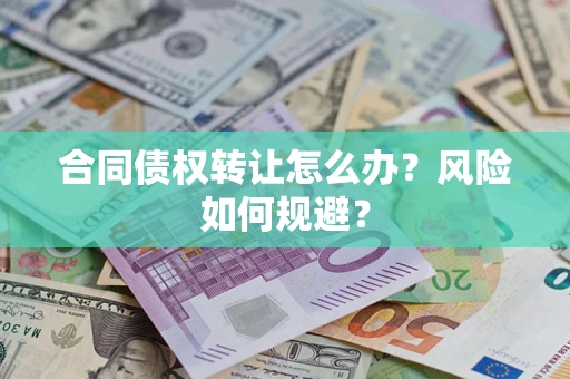武汉合同债权转让怎么办？风险如何规避？