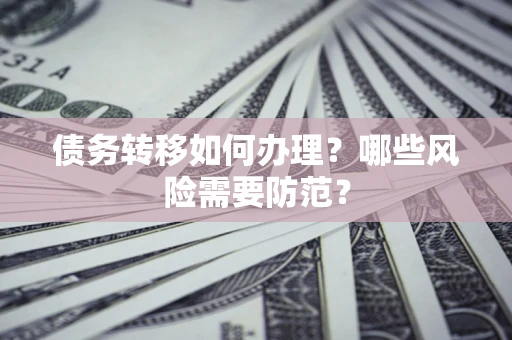 武汉债务转移如何办理？哪些风险需要防范？