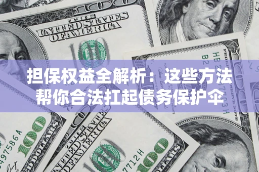 武汉担保权益全解析：这些方法帮你合法扛起债务保护伞