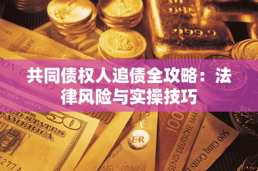 武汉共同债权人追债全攻略：法律风险与实操技巧