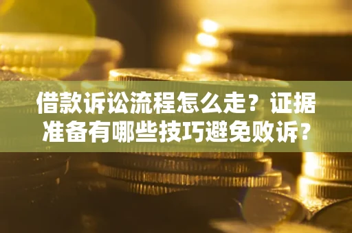 武汉借款诉讼流程怎么走？证据准备有哪些技巧避免败诉？