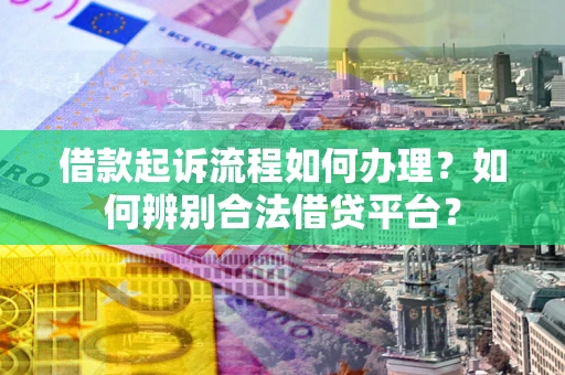 武汉借款起诉流程如何办理？如何辨别合法借贷平台？