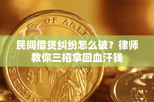 武汉民间借贷纠纷怎么破？律师教你三招拿回血汗钱
