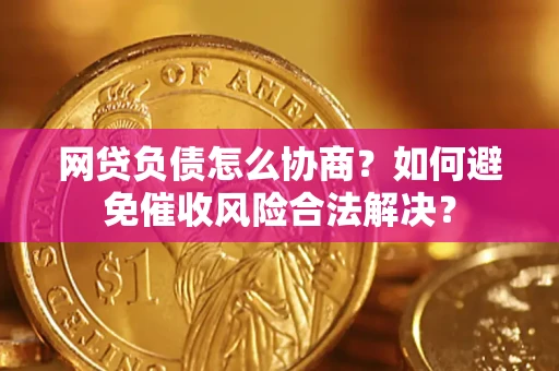 武汉网贷负债怎么协商？如何避免催收风险合法解决？