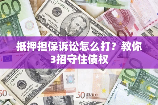 武汉抵押担保诉讼怎么打？教你3招守住债权