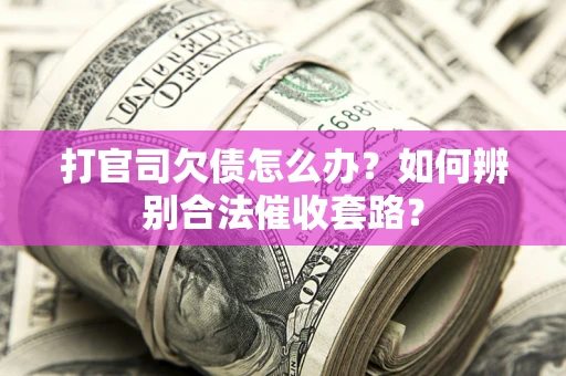 武汉打官司欠债怎么办？如何辨别合法催收套路？