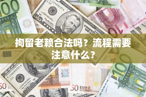 武汉拘留老赖合法吗？流程需要注意什么？