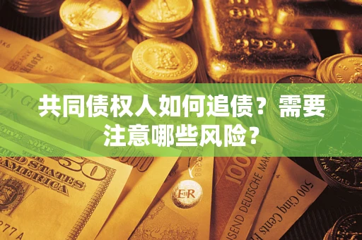 武汉共同债权人如何追债？需要注意哪些风险？