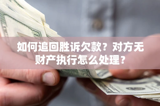 武汉如何追回胜诉欠款？对方无财产执行怎么处理？