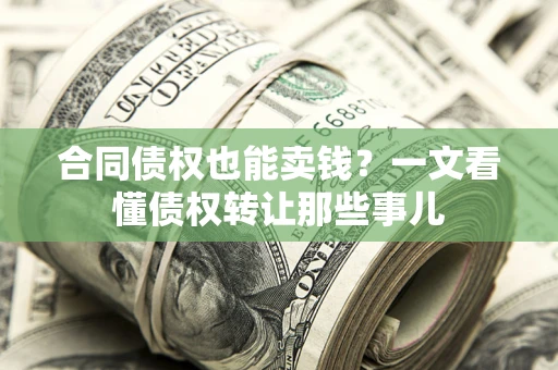 武汉合同债权也能卖钱？一文看懂债权转让那些事儿