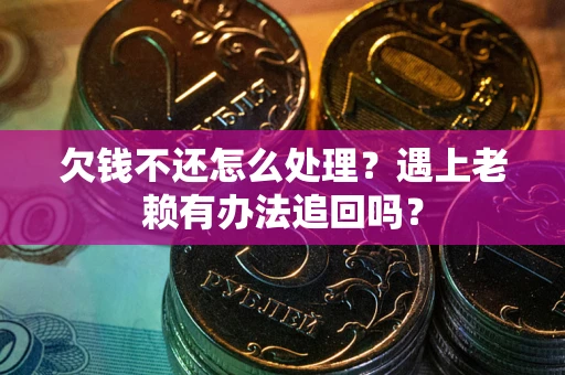 武汉欠钱不还怎么处理？遇上老赖有办法追回吗？
