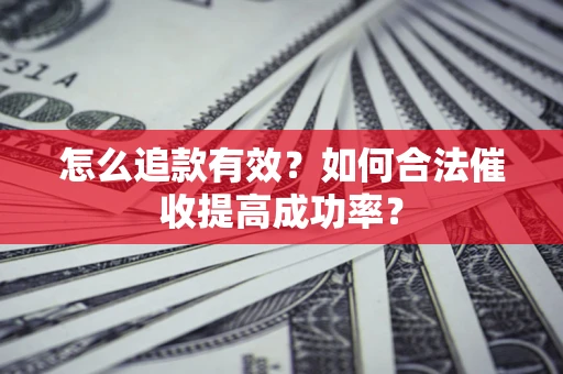 武汉怎么追款有效？如何合法催收提高成功率？