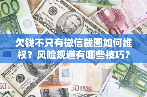 武汉欠钱不只有微信截图如何维权？风险规避有哪些技巧？