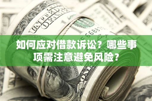 武汉如何应对借款诉讼？哪些事项需注意避免风险？