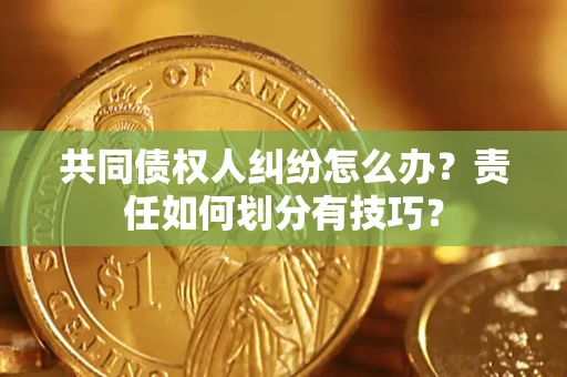 武汉共同债权人纠纷怎么办？责任如何划分有技巧？