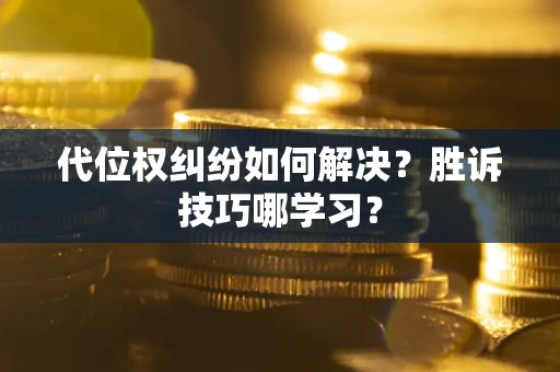 武汉代位权纠纷如何解决？胜诉技巧哪学习？