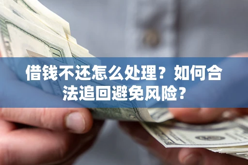武汉借钱不还怎么处理？如何合法追回避免风险？