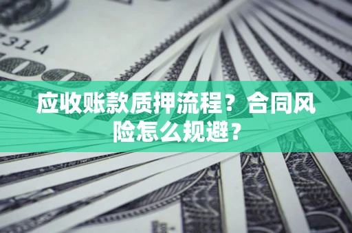 武汉应收账款质押流程？合同风险怎么规避？