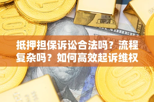 武汉抵押担保诉讼合法吗？流程复杂吗？如何高效起诉维权？