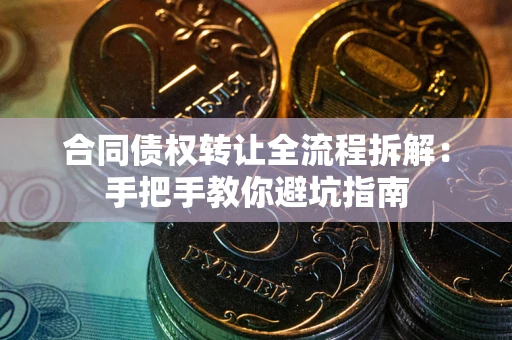 武汉合同债权转让全流程拆解：手把手教你避坑指南