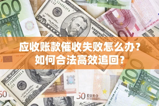 武汉应收账款催收失败怎么办？如何合法高效追回？