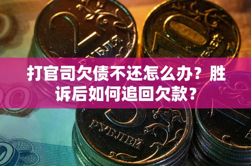 武汉打官司欠债不还怎么办？胜诉后如何追回欠款？