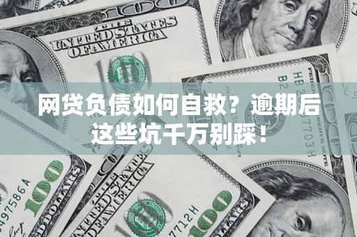 武汉网贷负债如何自救？逾期后这些坑千万别踩！