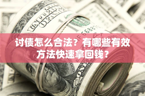 武汉讨债怎么合法？有哪些有效方法快速拿回钱？