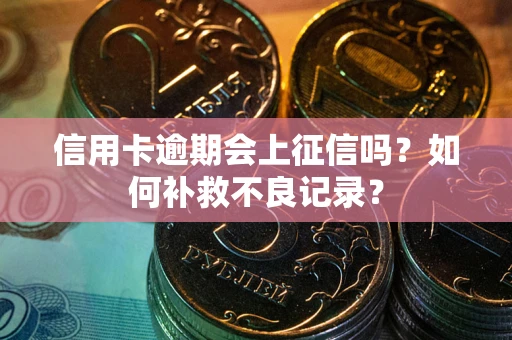 武汉信用卡逾期会上征信吗？如何补救不良记录？