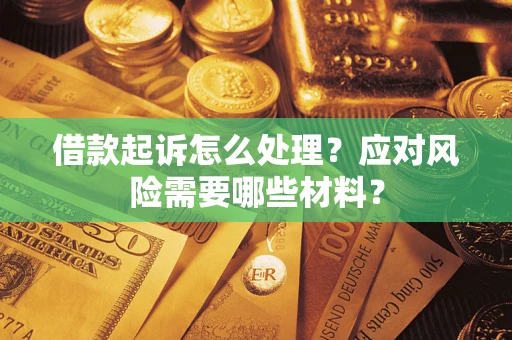 武汉借款起诉怎么处理？应对风险需要哪些材料？