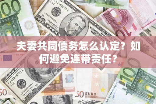 武汉夫妻共同债务怎么认定？如何避免连带责任？