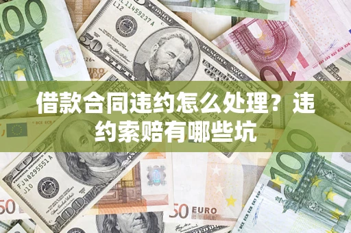 武汉借款合同违约怎么处理？违约索赔有哪些坑