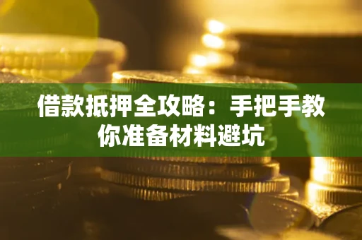 武汉借款抵押全攻略：手把手教你准备材料避坑