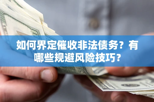 武汉如何界定催收非法债务？有哪些规避风险技巧？
