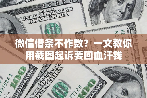 武汉微信借条不作数？一文教你用截图起诉要回血汗钱