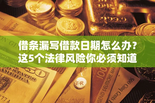 武汉借条漏写借款日期怎么办？这5个法律风险你必须知道