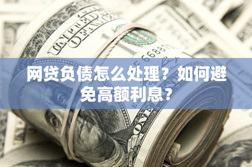 武汉网贷负债怎么处理？如何避免高额利息？