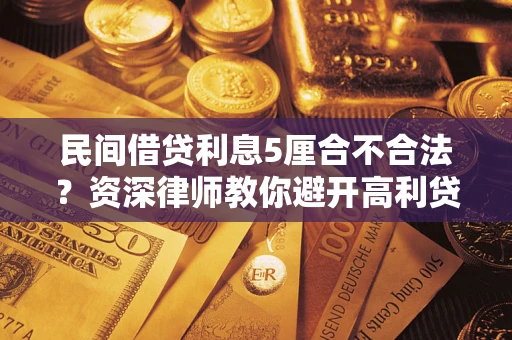 武汉民间借贷利息5厘合不合法？资深律师教你避开高利贷陷阱