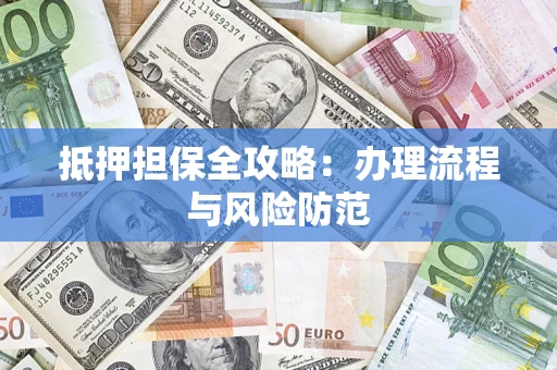 武汉抵押担保全攻略：办理流程与风险防范