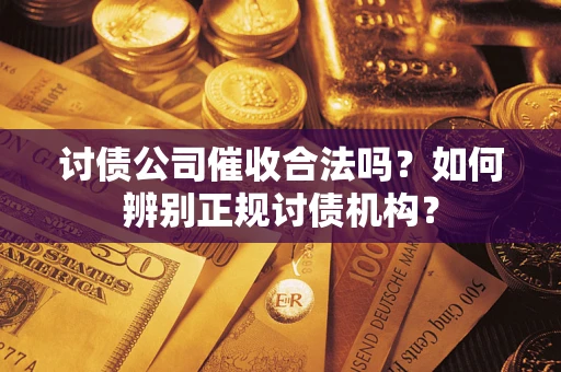 武汉讨债公司催收合法吗？如何辨别正规讨债机构？