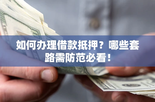 武汉如何办理借款抵押？哪些套路需防范必看！