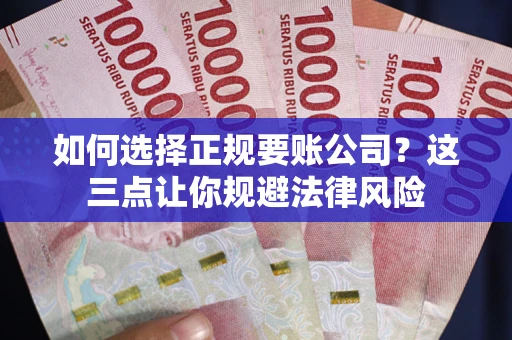 武汉如何选择正规要账公司？这三点让你规避法律风险