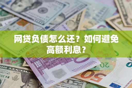 武汉网贷负债怎么还？如何避免高额利息？