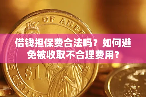武汉借钱担保费合法吗？如何避免被收取不合理费用？