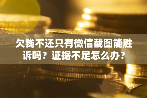 武汉欠钱不还只有微信截图能胜诉吗？证据不足怎么办？