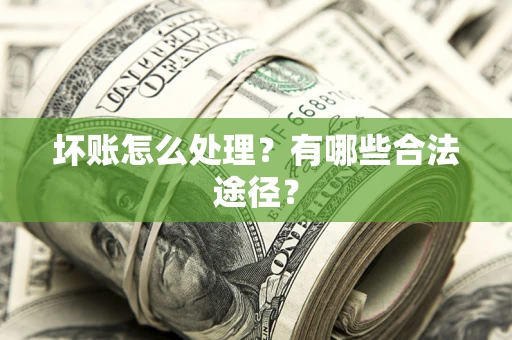 武汉坏账怎么处理？有哪些合法途径？