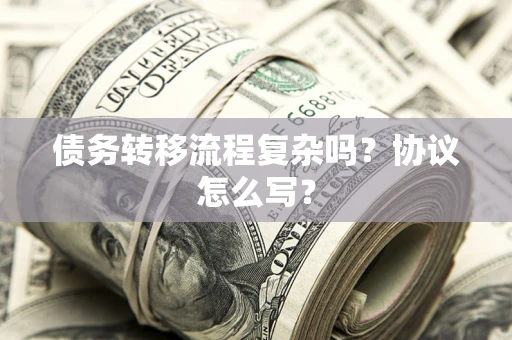 武汉债务转移流程复杂吗？协议怎么写？