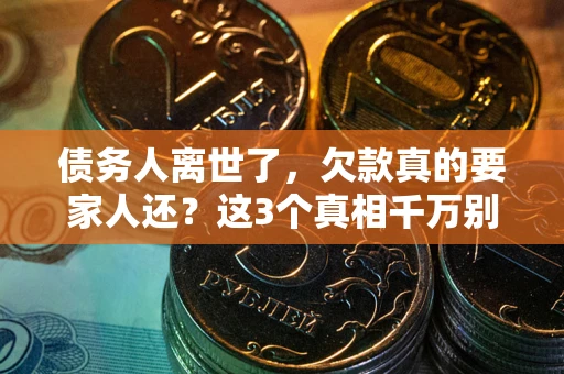武汉债务人离世了，欠款真的要家人还？这3个真相千万别弄错